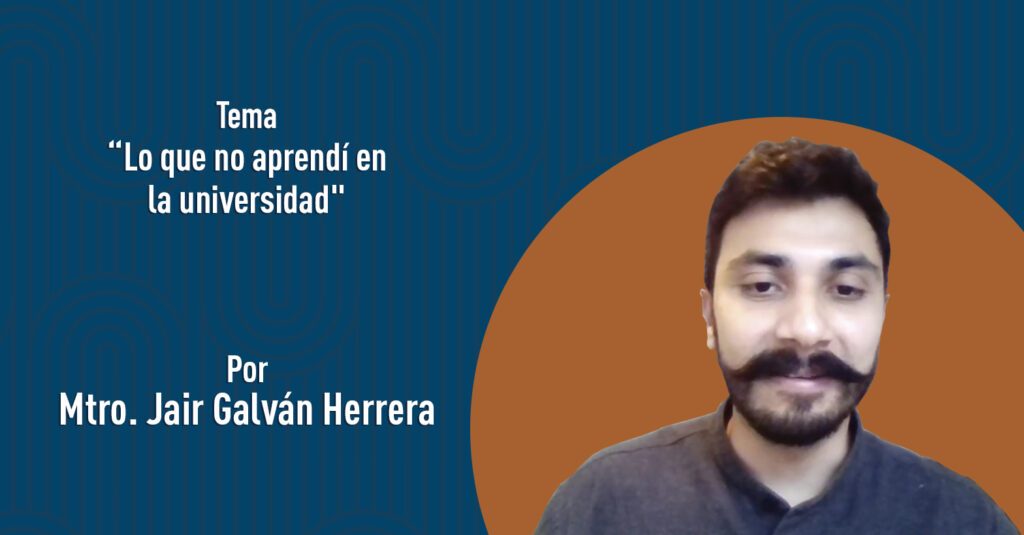 "Lo que no aprendí en la universidad" por el Mtro. Jair Galván Herrera