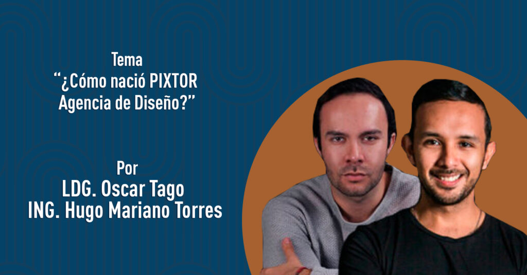 "¿Cómo nació PIXTOR Agencia de Diseño?" por el LDG. Oscar Tago y el Ing. Hugo Mariano Torres
